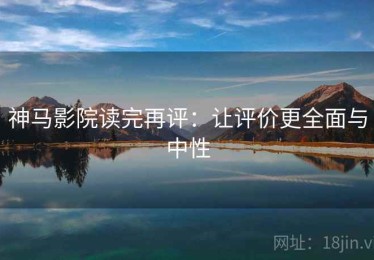 神马影院读完再评：让评价更全面与中性