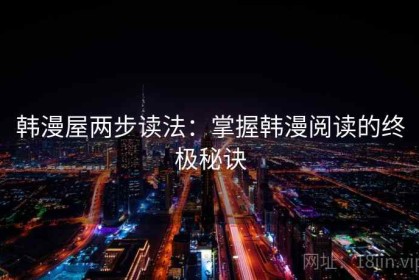韩漫屋两步读法：掌握韩漫阅读的终极秘诀