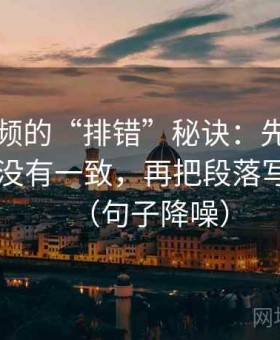 西瓜视频的“排错”秘诀：先查对比口径有没有一致，再把段落写成提纲（句子降噪）
