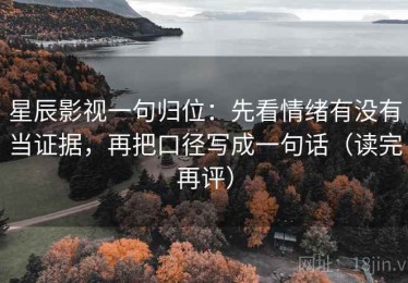 星辰影视一句归位：先看情绪有没有当证据，再把口径写成一句话（读完再评）