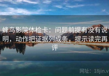蜂鸟影院体检卡：问题前提有没有说明，动作把证据列成条，提示读完再评