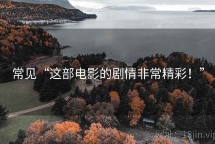 常见“这部电影的剧情非常精彩！”