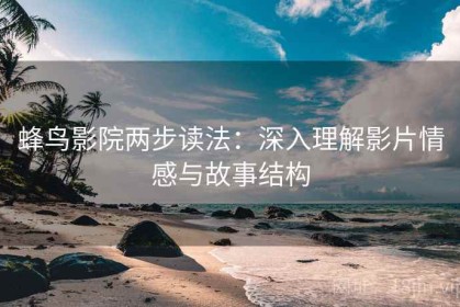 蜂鸟影院两步读法：深入理解影片情感与故事结构