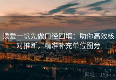 读爱一帆先做口径回填：助你高效核对推断，精准补充单位图旁