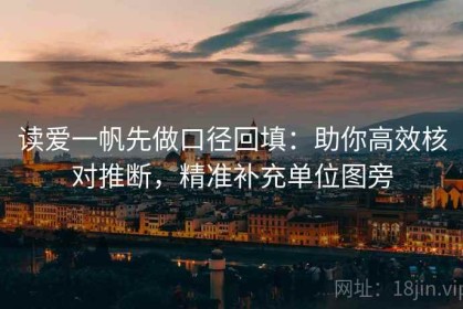 读爱一帆先做口径回填：助你高效核对推断，精准补充单位图旁