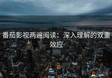 番茄影视两遍阅读：深入理解的双重效应