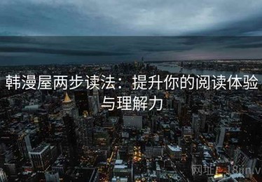 韩漫屋两步读法：提升你的阅读体验与理解力