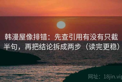 韩漫屋像排错：先查引用有没有只截半句，再把结论拆成两步（读完更稳）