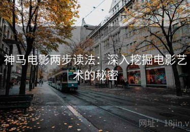 神马电影两步读法：深入挖掘电影艺术的秘密
