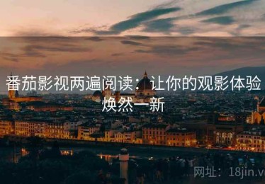 番茄影视两遍阅读：让你的观影体验焕然一新