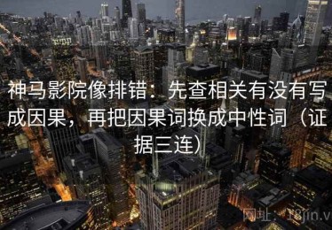 神马影院像排错：先查相关有没有写成因果，再把因果词换成中性词（证据三连）