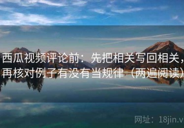 西瓜视频评论前：先把相关写回相关，再核对例子有没有当规律（两遍阅读）