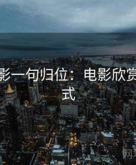 神马电影一句归位：电影欣赏的新方式