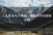 人人影视句子降噪：高效写作的提纲法则
