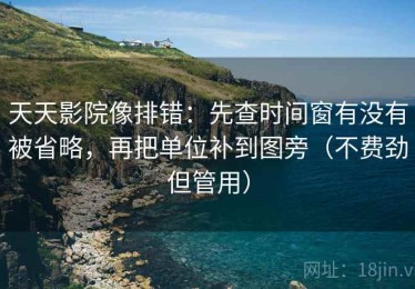天天影院像排错：先查时间窗有没有被省略，再把单位补到图旁（不费劲但管用）