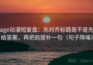 age动漫短复盘：先对齐标题是不是先给答案，再把前提补一句（句子降噪）