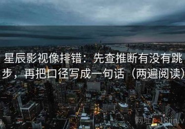 星辰影视像排错：先查推断有没有跳步，再把口径写成一句话（两遍阅读）