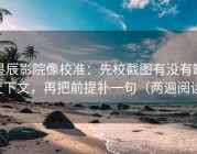 星辰影院像校准：先校截图有没有缺上下文，再把前提补一句（两遍阅读）