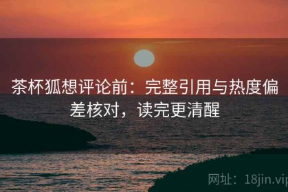 茶杯狐想评论前：完整引用与热度偏差核对，读完更清醒
