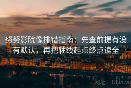 努努影院像排错指南：先查前提有没有默认，再把轴线起点终点读全