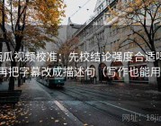 西瓜视频校准：先校结论强度合适吗，再把字幕改成描述句（写作也能用）