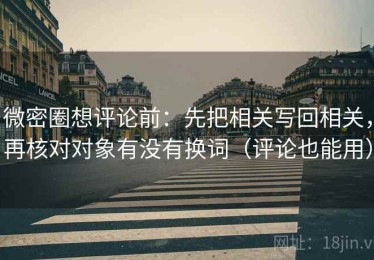 微密圈想评论前：先把相关写回相关，再核对对象有没有换词（评论也能用）