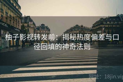 柚子影视转发前：揭秘热度偏差与口径回填的神奇法则