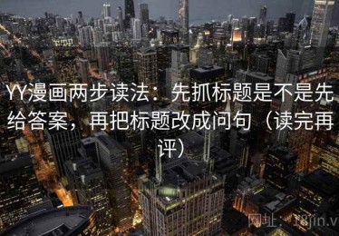 YY漫画两步读法：先抓标题是不是先给答案，再把标题改成问句（读完再评）