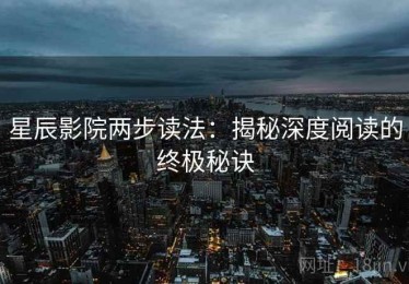 星辰影院两步读法：揭秘深度阅读的终极秘诀