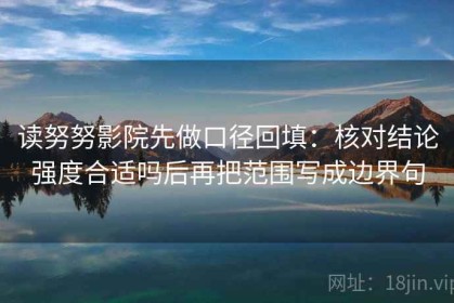 读努努影院先做口径回填：核对结论强度合适吗后再把范围写成边界句