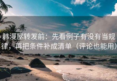 韩漫屋转发前：先看例子有没有当规律，再把条件补成清单（评论也能用）