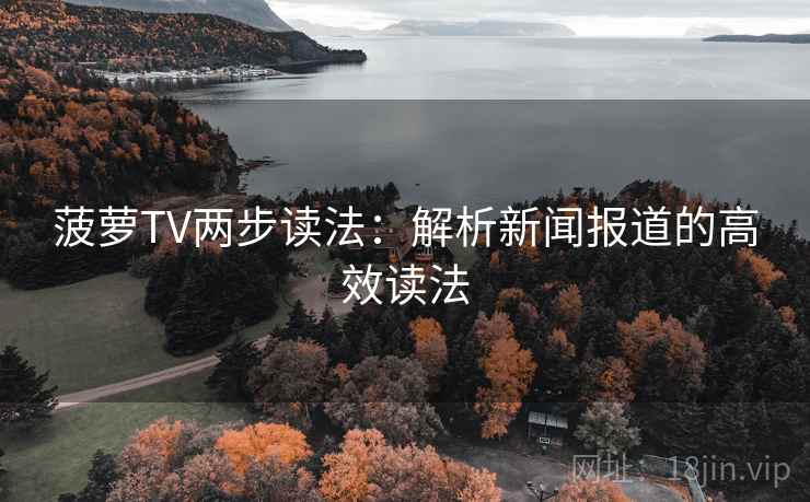 菠萝TV两步读法：解析新闻报道的高效读法