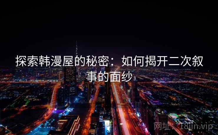 探索韩漫屋的秘密:如何揭开二次叙事的面纱 探索韩漫屋的秘密:如何揭开二次叙事的面纱