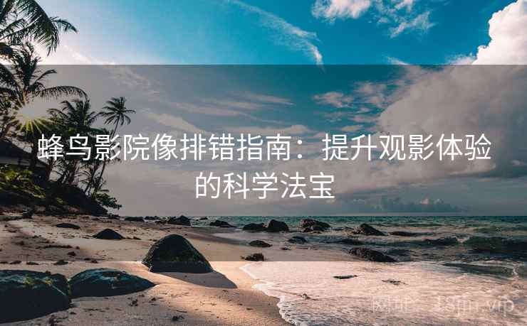 蜂鸟影院像排错指南：提升观影体验的科学法宝