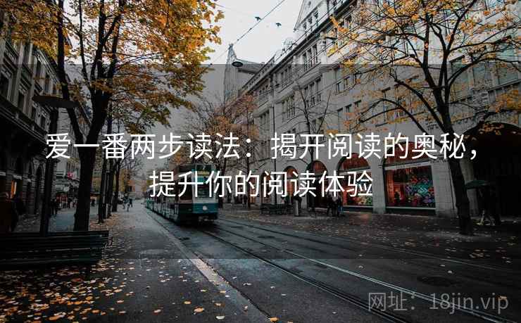 爱一番两步读法:揭开阅读的奥秘,提升你的阅读体验 爱一番两步读法:揭开阅读的奥秘,提升你的阅读体验