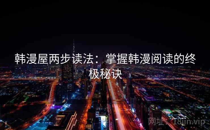 韩漫屋两步读法:掌握韩漫阅读的终极秘诀 韩漫屋两步读法:掌握韩漫阅读的终极秘诀