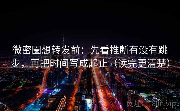 微密圈想转发前:先看推断有没有跳步,再把时间写成起止(读完更清楚) 微密圈想转发前:先看推断有没有跳步,再把时间写成起止(读完更清楚)