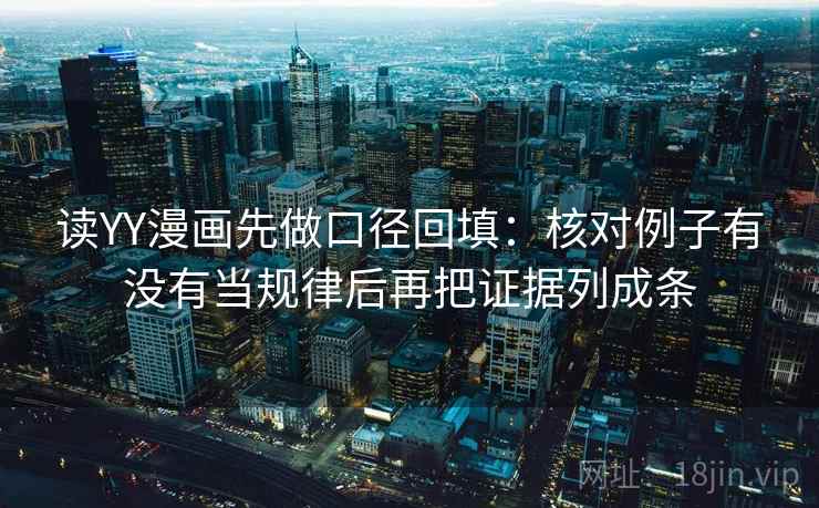 读YY漫画先做口径回填：核对例子有没有当规律后再把证据列成条