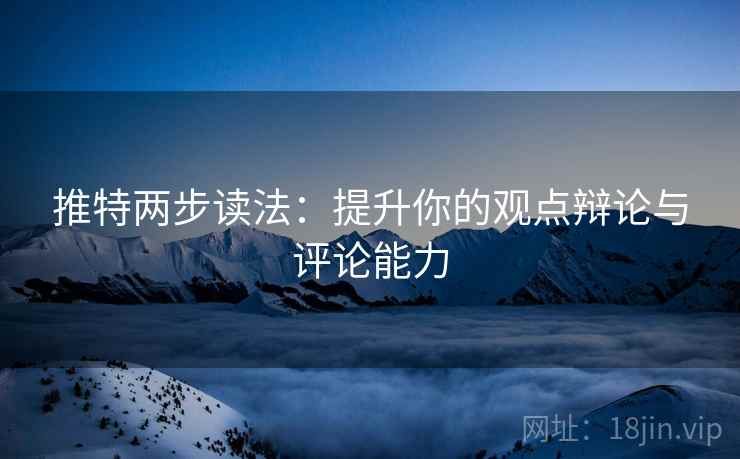 推特两步读法:提升你的观点辩论与评论能力 推特两步读法:提升你的观点辩论与评论能力