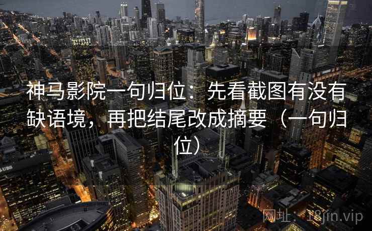 神马影院一句归位：先看截图有没有缺语境，再把结尾改成摘要（一句归位）