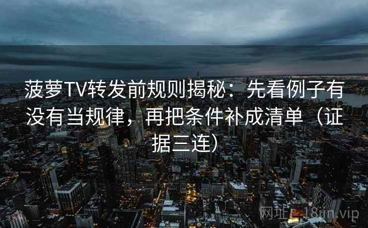 菠萝TV转发前规则揭秘:先看例子有没有当规律,再把条件补成清单(证据三连) 菠萝TV转发前规则揭秘:先看例子有没有当规律,再把条件补成清单(证据三连)