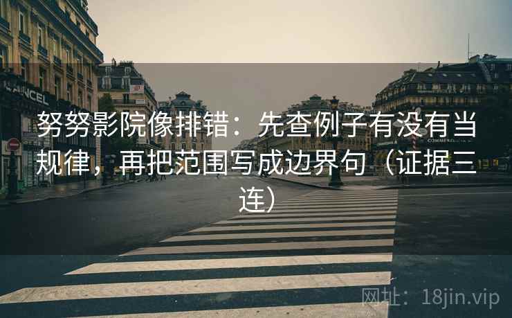 努努影院像排错:先查例子有没有当规律,再把范围写成边界句(证据三连) 努努影院像排错:先查例子有没有当规律,再把范围写成边界句(证据三连)