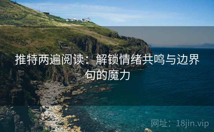 推特两遍阅读:解锁情绪共鸣与边界句的魔力 推特两遍阅读:解锁情绪共鸣与边界句的魔力