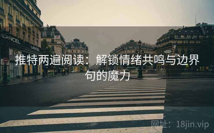 推特两遍阅读:解锁情绪共鸣与边界句的魔力 推特两遍阅读:解锁情绪共鸣与边界句的魔力