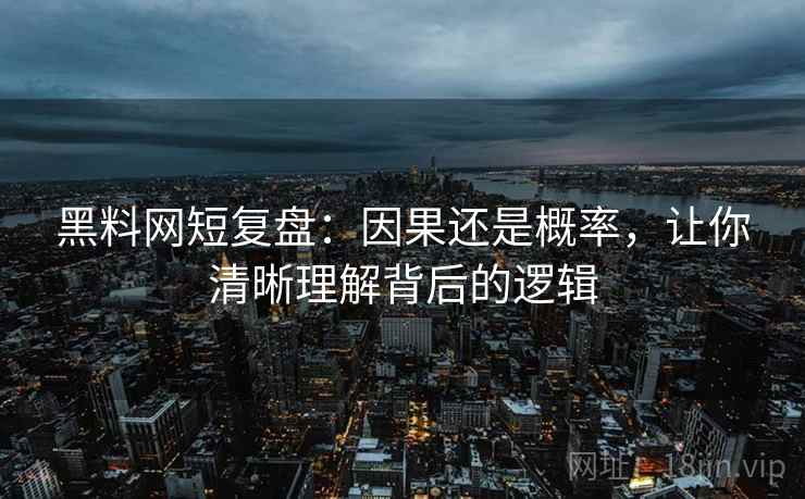 黑料网短复盘:因果还是概率,让你清晰理解背后的逻辑 黑料网短复盘:因果还是概率,让你清晰理解背后的逻辑