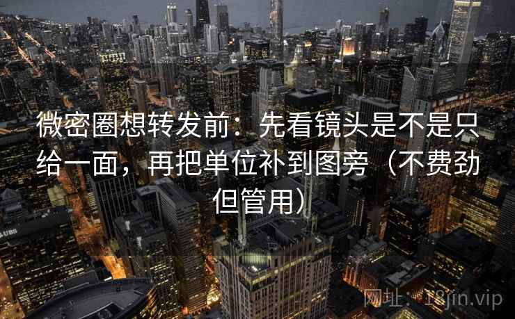 微密圈想转发前:先看镜头是不是只给一面,再把单位补到图旁(不费劲但管用) 微密圈想转发前:先看镜头是不是只给一面,再把单位补到图旁(不费劲但管用)