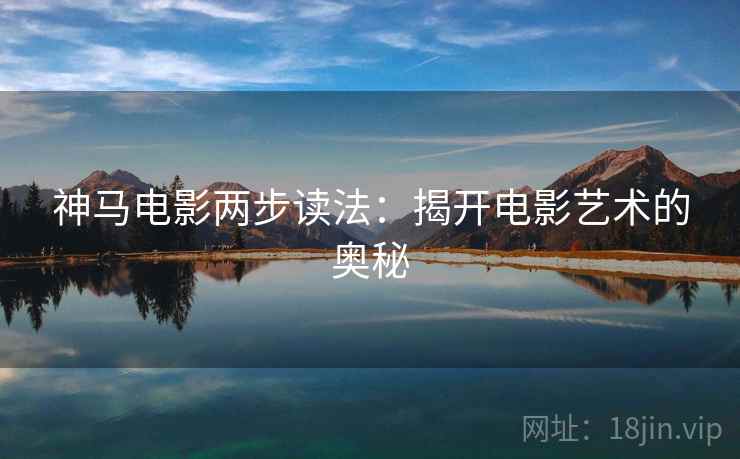 神马电影两步读法：揭开电影艺术的奥秘