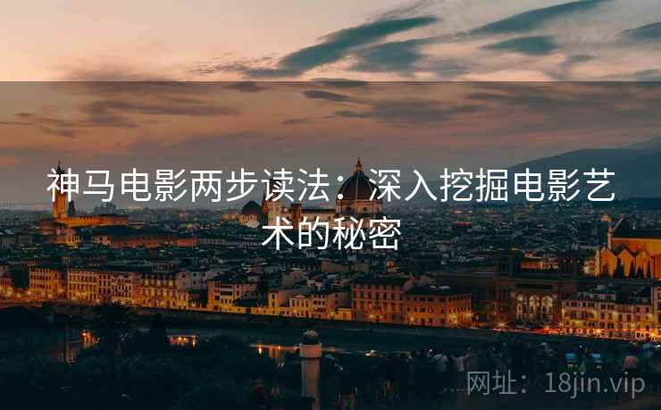 神马电影两步读法：深入挖掘电影艺术的秘密