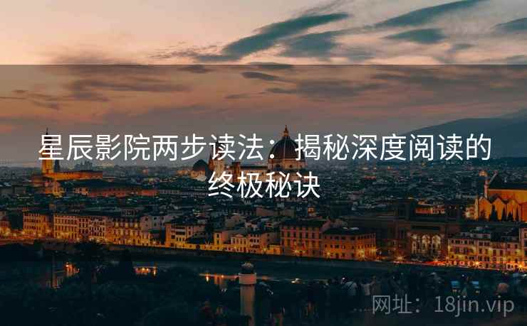 星辰影院两步读法:揭秘深度阅读的终极秘诀 星辰影院两步读法:揭秘深度阅读的终极秘诀