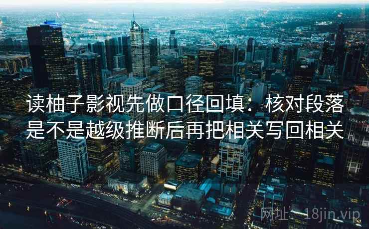 读柚子影视先做口径回填：核对段落是不是越级推断后再把相关写回相关